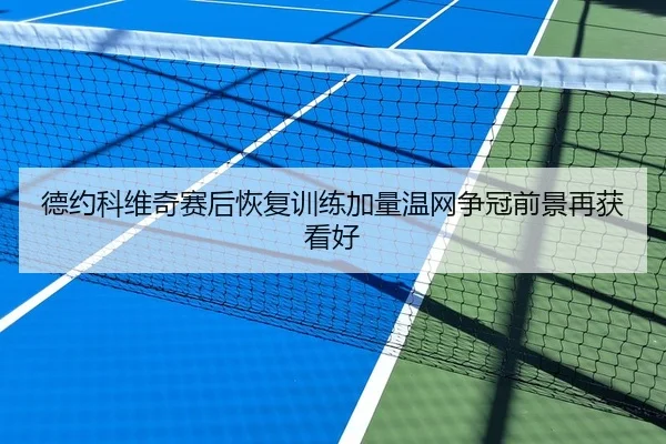 德约科维奇赛后恢复训练加量温网争冠前景再获看好