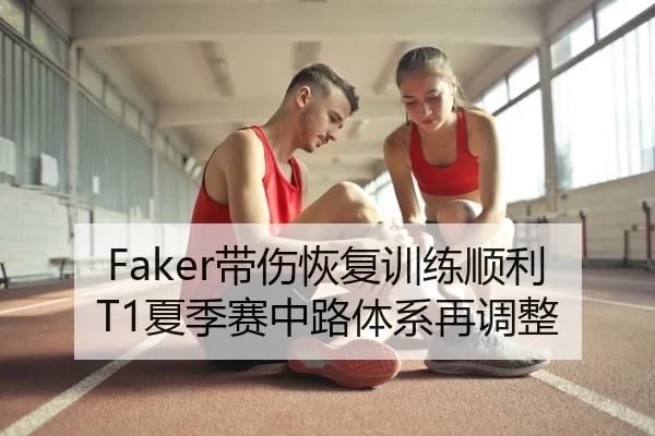 Faker带伤恢复训练顺利 T1夏季赛中路体系再调整